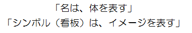 「名は、体を表す」 「シンボル（看板）は、イメージを表す」