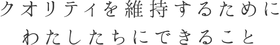 クオリティを維持するためにわたしたちにできること